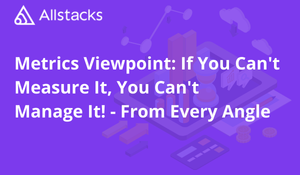 Metrics Viewpoint (Update): If You Can't Measure It, You Can't Manage It! - From Every Angle