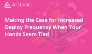 Making the Case for Increased Deploy Frequency When Your Hands Seem Tied