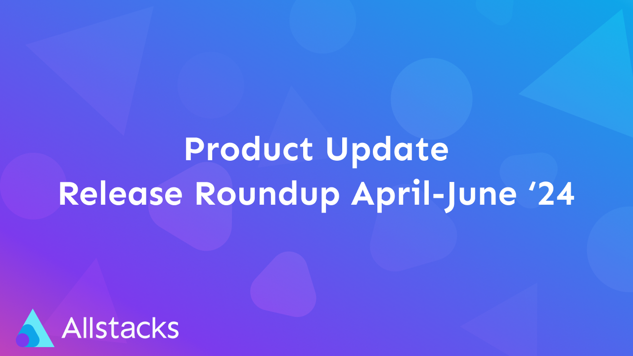 Allstacks | Release Roundup April-June '24